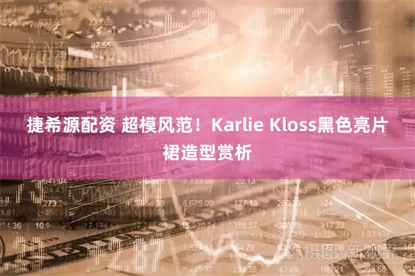 捷希源配资 超模风范！Karlie Kloss黑色亮片裙造型赏析