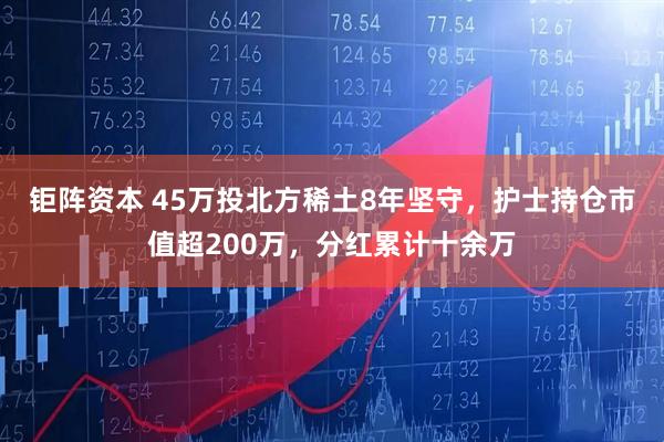 钜阵资本 45万投北方稀土8年坚守，护士持仓市值超200万，分红累计十余万