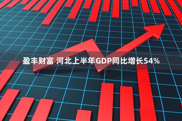 盈丰财富 河北上半年GDP同比增长54%