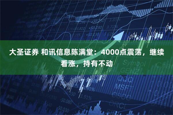 大圣证券 和讯信息陈满堂：4000点震荡，继续看涨，持有不动
